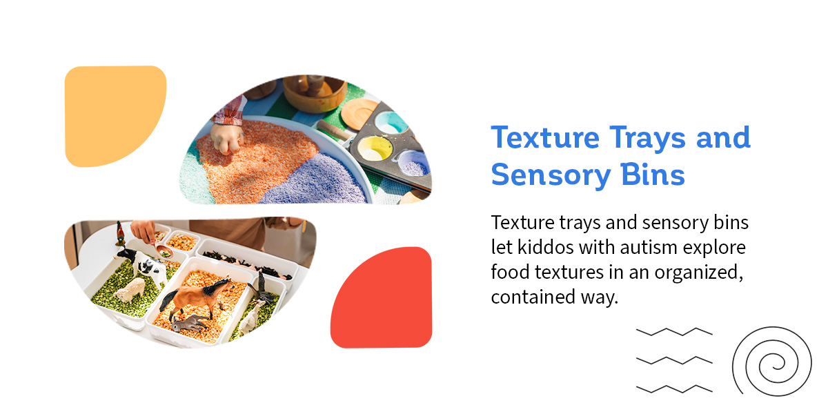 Texture trays and sensory bins let kiddos with autism explore food textures in an organized, contained way.